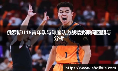 俄罗斯U18青年队与印度队激战精彩瞬间回顾与分析