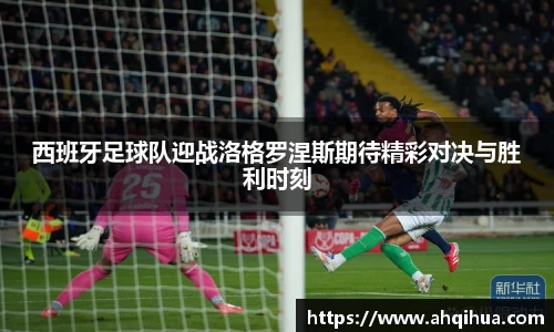 西班牙足球队迎战洛格罗涅斯期待精彩对决与胜利时刻
