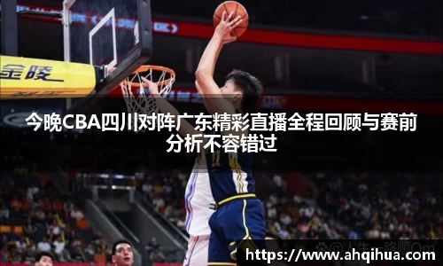 今晚CBA四川对阵广东精彩直播全程回顾与赛前分析不容错过